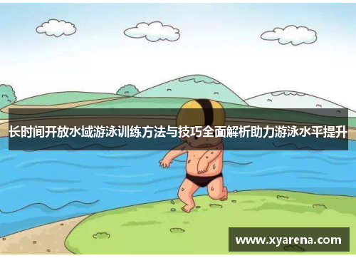 长时间开放水域游泳训练方法与技巧全面解析助力游泳水平提升
